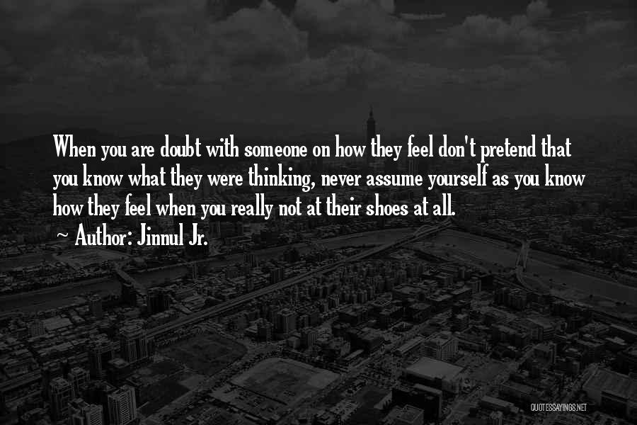 Jinnul Jr. Quotes: When You Are Doubt With Someone On How They Feel Don't Pretend That You Know What They Were Thinking, Never