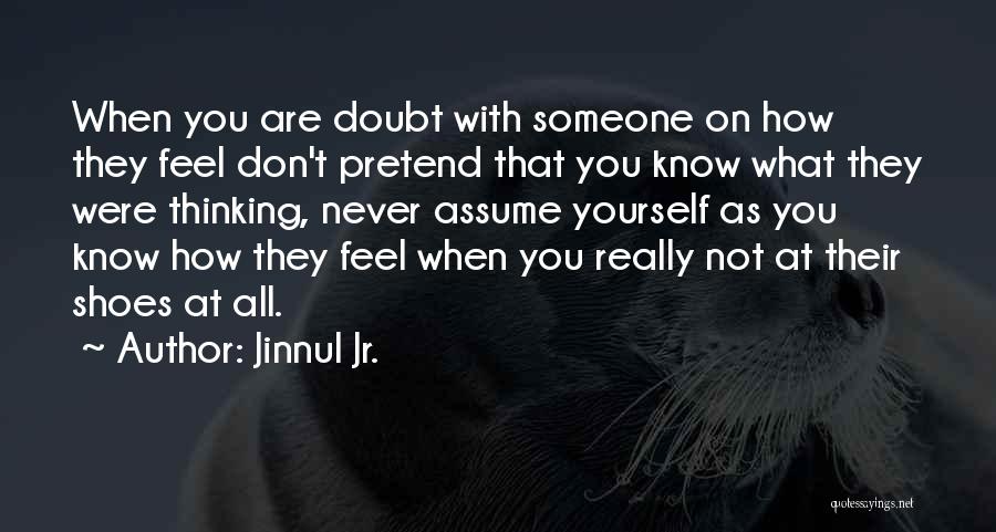 Jinnul Jr. Quotes: When You Are Doubt With Someone On How They Feel Don't Pretend That You Know What They Were Thinking, Never