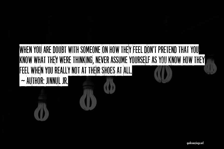 Jinnul Jr. Quotes: When You Are Doubt With Someone On How They Feel Don't Pretend That You Know What They Were Thinking, Never