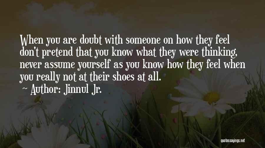 Jinnul Jr. Quotes: When You Are Doubt With Someone On How They Feel Don't Pretend That You Know What They Were Thinking, Never
