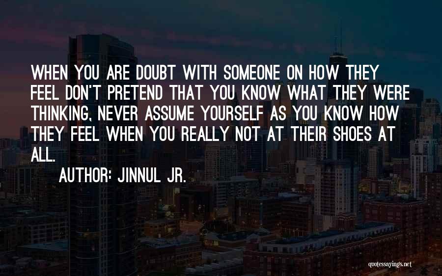 Jinnul Jr. Quotes: When You Are Doubt With Someone On How They Feel Don't Pretend That You Know What They Were Thinking, Never