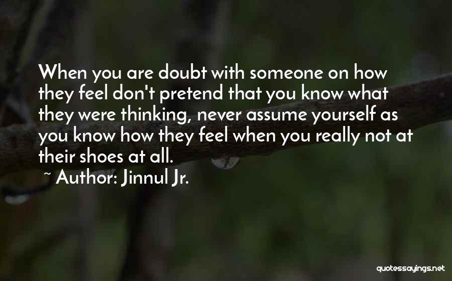 Jinnul Jr. Quotes: When You Are Doubt With Someone On How They Feel Don't Pretend That You Know What They Were Thinking, Never