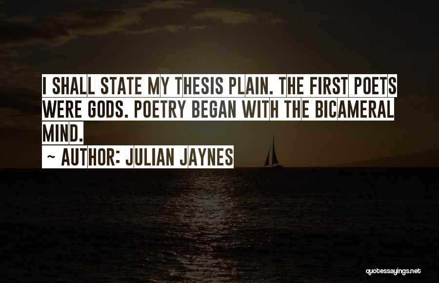 Julian Jaynes Quotes: I Shall State My Thesis Plain. The First Poets Were Gods. Poetry Began With The Bicameral Mind.