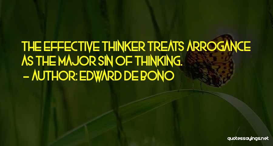 Edward De Bono Quotes: The Effective Thinker Treats Arrogance As The Major Sin Of Thinking.