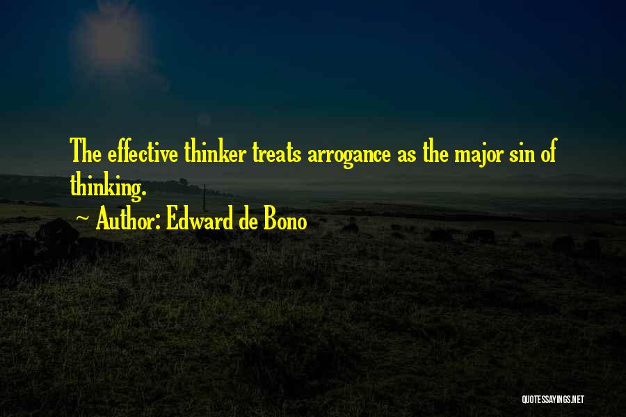 Edward De Bono Quotes: The Effective Thinker Treats Arrogance As The Major Sin Of Thinking.