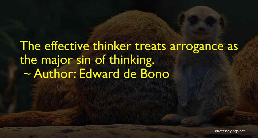 Edward De Bono Quotes: The Effective Thinker Treats Arrogance As The Major Sin Of Thinking.