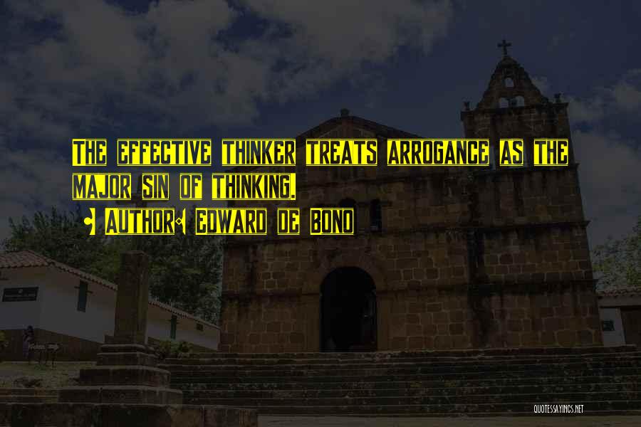 Edward De Bono Quotes: The Effective Thinker Treats Arrogance As The Major Sin Of Thinking.