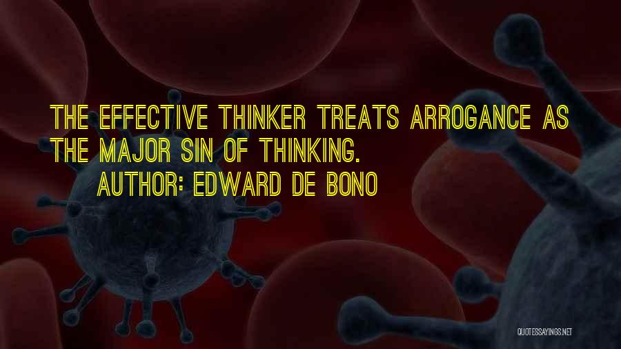 Edward De Bono Quotes: The Effective Thinker Treats Arrogance As The Major Sin Of Thinking.