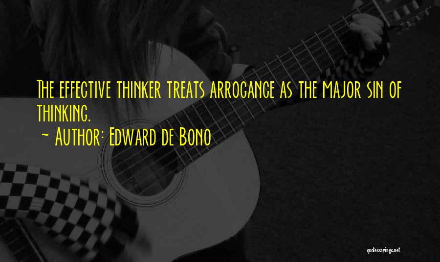 Edward De Bono Quotes: The Effective Thinker Treats Arrogance As The Major Sin Of Thinking.