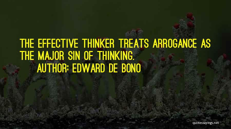 Edward De Bono Quotes: The Effective Thinker Treats Arrogance As The Major Sin Of Thinking.