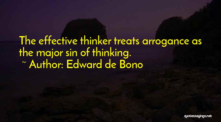 Edward De Bono Quotes: The Effective Thinker Treats Arrogance As The Major Sin Of Thinking.