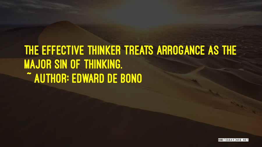 Edward De Bono Quotes: The Effective Thinker Treats Arrogance As The Major Sin Of Thinking.