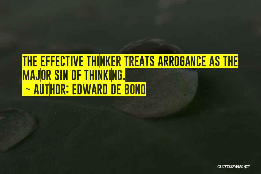 Edward De Bono Quotes: The Effective Thinker Treats Arrogance As The Major Sin Of Thinking.