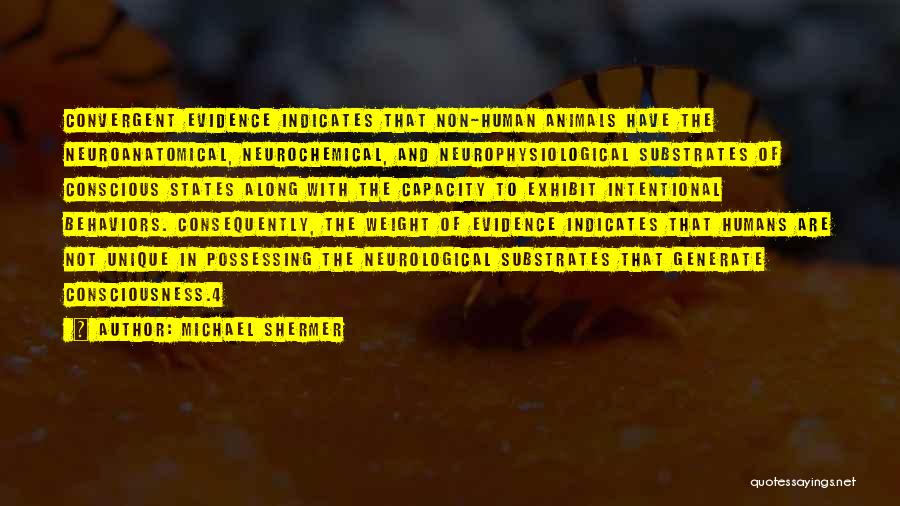 Michael Shermer Quotes: Convergent Evidence Indicates That Non-human Animals Have The Neuroanatomical, Neurochemical, And Neurophysiological Substrates Of Conscious States Along With The Capacity