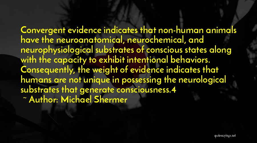 Michael Shermer Quotes: Convergent Evidence Indicates That Non-human Animals Have The Neuroanatomical, Neurochemical, And Neurophysiological Substrates Of Conscious States Along With The Capacity
