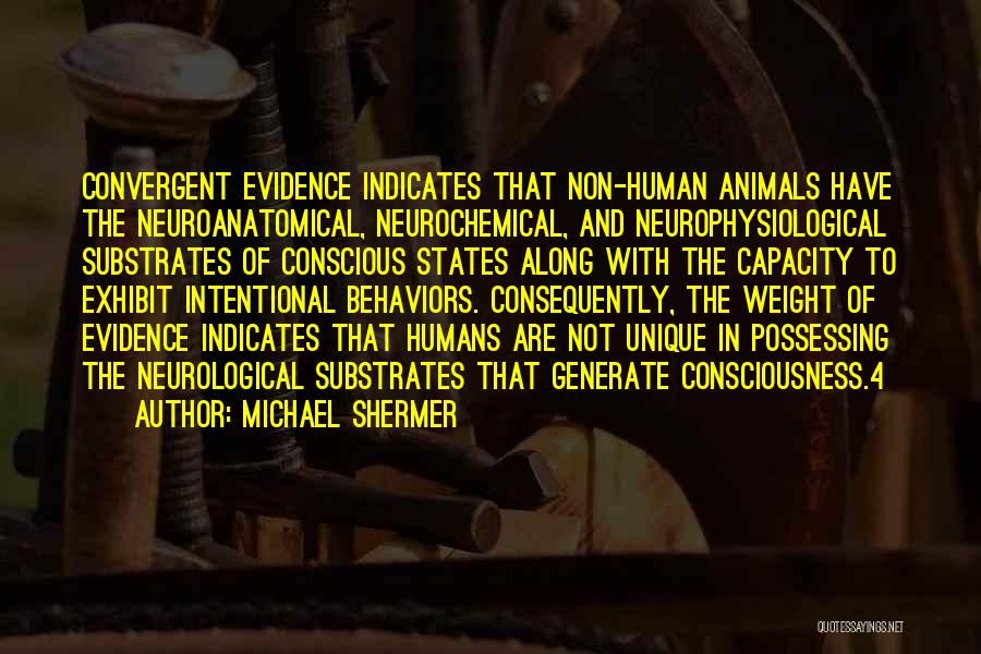 Michael Shermer Quotes: Convergent Evidence Indicates That Non-human Animals Have The Neuroanatomical, Neurochemical, And Neurophysiological Substrates Of Conscious States Along With The Capacity