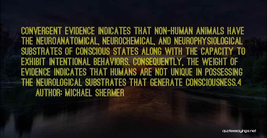 Michael Shermer Quotes: Convergent Evidence Indicates That Non-human Animals Have The Neuroanatomical, Neurochemical, And Neurophysiological Substrates Of Conscious States Along With The Capacity