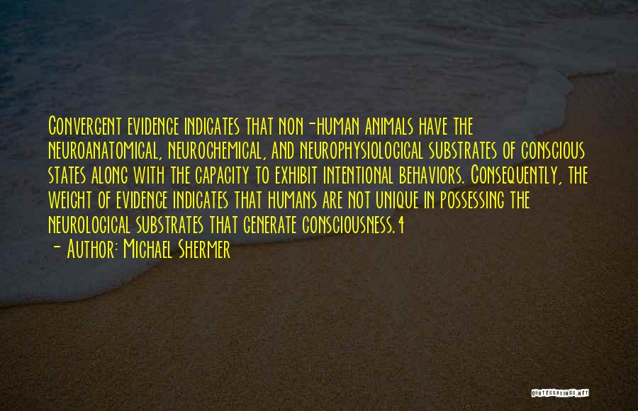 Michael Shermer Quotes: Convergent Evidence Indicates That Non-human Animals Have The Neuroanatomical, Neurochemical, And Neurophysiological Substrates Of Conscious States Along With The Capacity