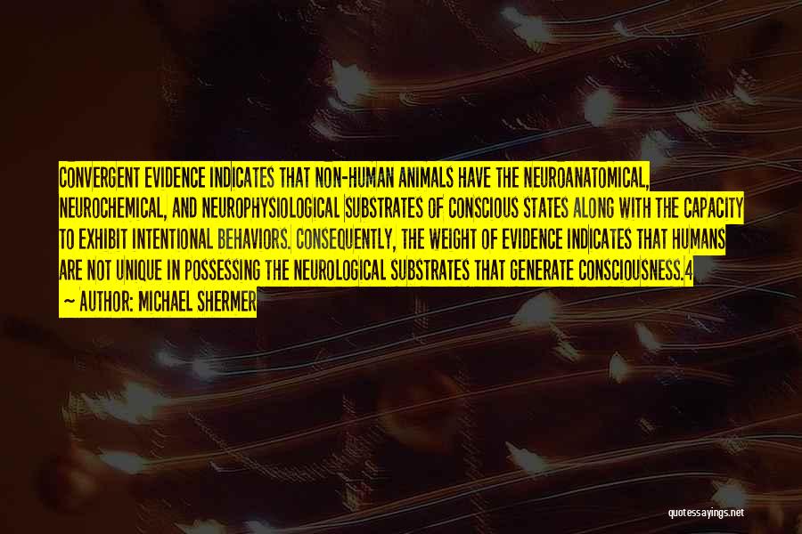 Michael Shermer Quotes: Convergent Evidence Indicates That Non-human Animals Have The Neuroanatomical, Neurochemical, And Neurophysiological Substrates Of Conscious States Along With The Capacity