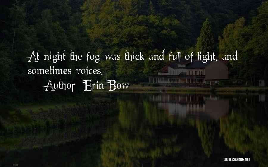 Erin Bow Quotes: At Night The Fog Was Thick And Full Of Light, And Sometimes Voices.