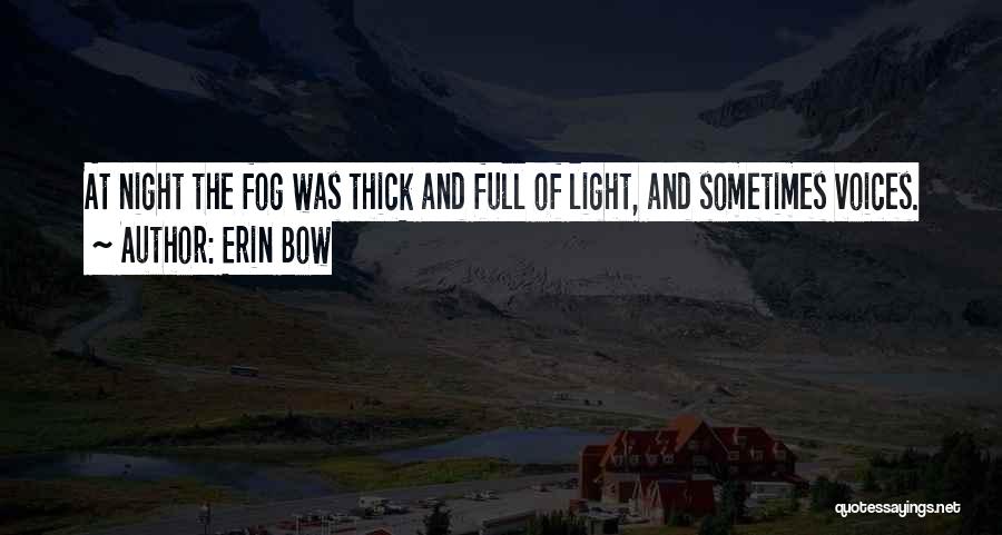 Erin Bow Quotes: At Night The Fog Was Thick And Full Of Light, And Sometimes Voices.
