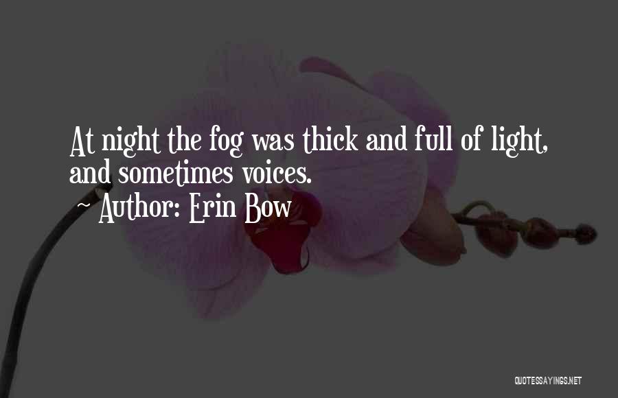 Erin Bow Quotes: At Night The Fog Was Thick And Full Of Light, And Sometimes Voices.