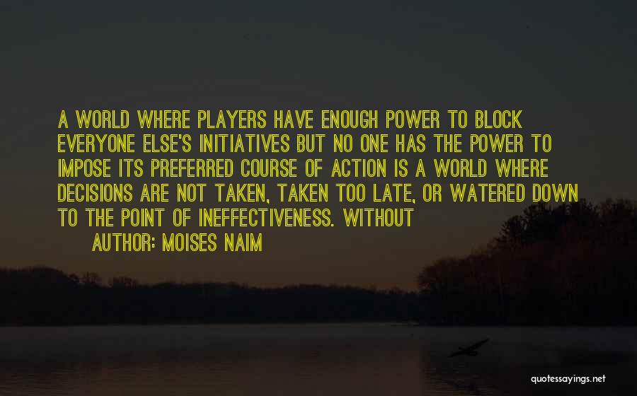 Moises Naim Quotes: A World Where Players Have Enough Power To Block Everyone Else's Initiatives But No One Has The Power To Impose