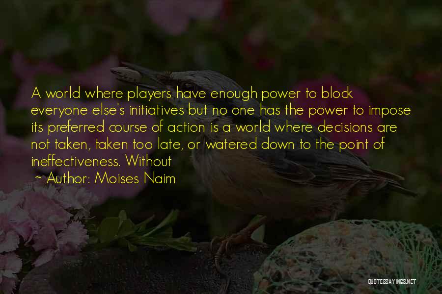 Moises Naim Quotes: A World Where Players Have Enough Power To Block Everyone Else's Initiatives But No One Has The Power To Impose