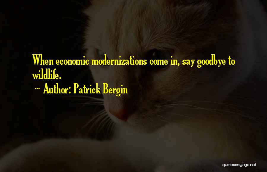 Patrick Bergin Quotes: When Economic Modernizations Come In, Say Goodbye To Wildlife.