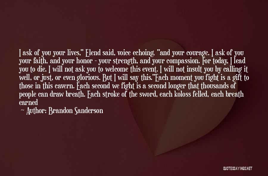 Brandon Sanderson Quotes: I Ask Of You Your Lives, Elend Said, Voice Echoing, And Your Courage. I Ask Of You Your Faith, And