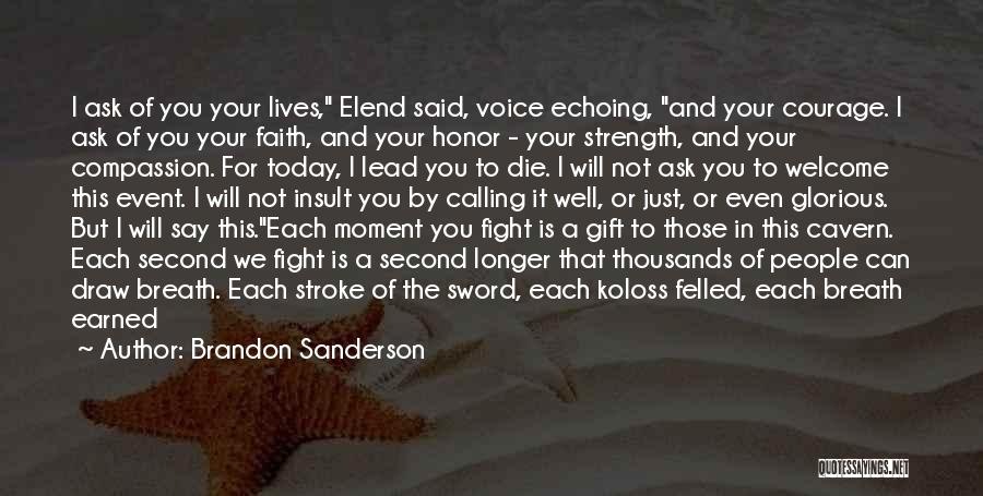 Brandon Sanderson Quotes: I Ask Of You Your Lives, Elend Said, Voice Echoing, And Your Courage. I Ask Of You Your Faith, And