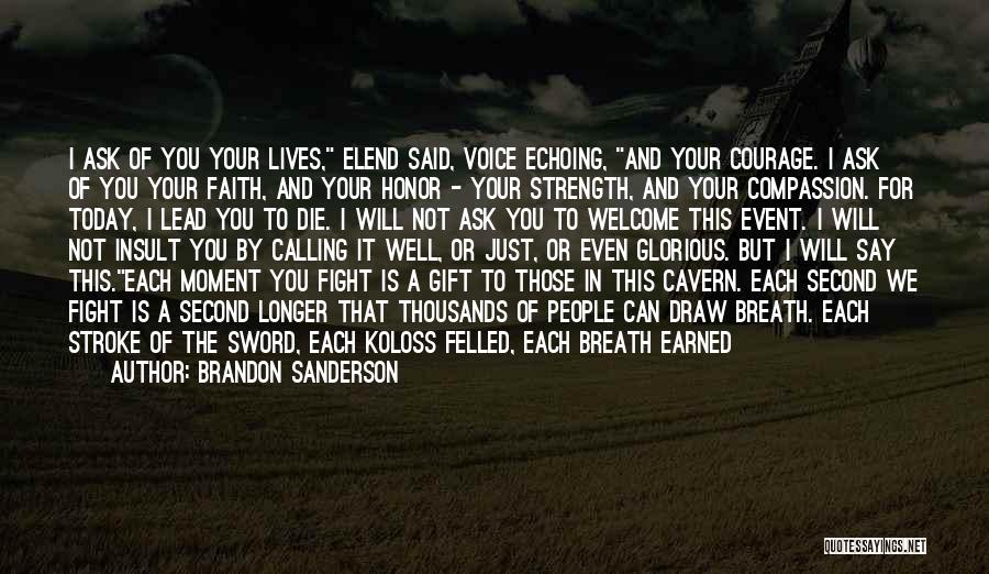 Brandon Sanderson Quotes: I Ask Of You Your Lives, Elend Said, Voice Echoing, And Your Courage. I Ask Of You Your Faith, And