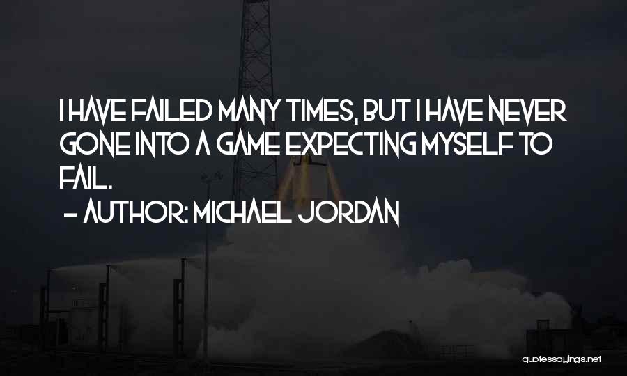 Michael Jordan Quotes: I Have Failed Many Times, But I Have Never Gone Into A Game Expecting Myself To Fail.