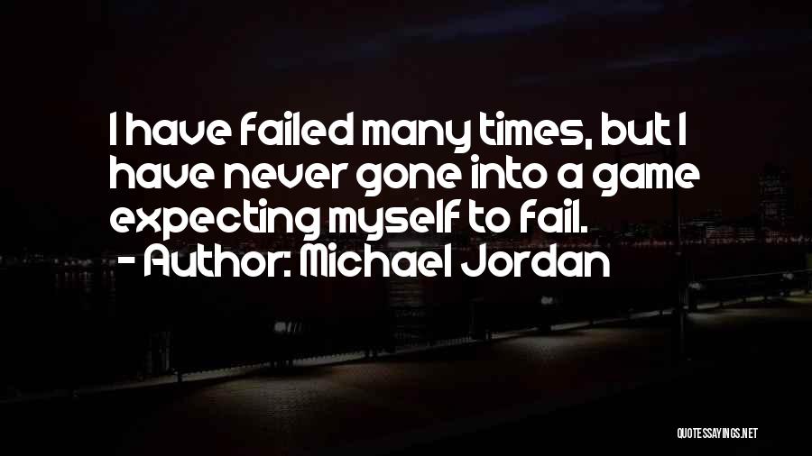 Michael Jordan Quotes: I Have Failed Many Times, But I Have Never Gone Into A Game Expecting Myself To Fail.