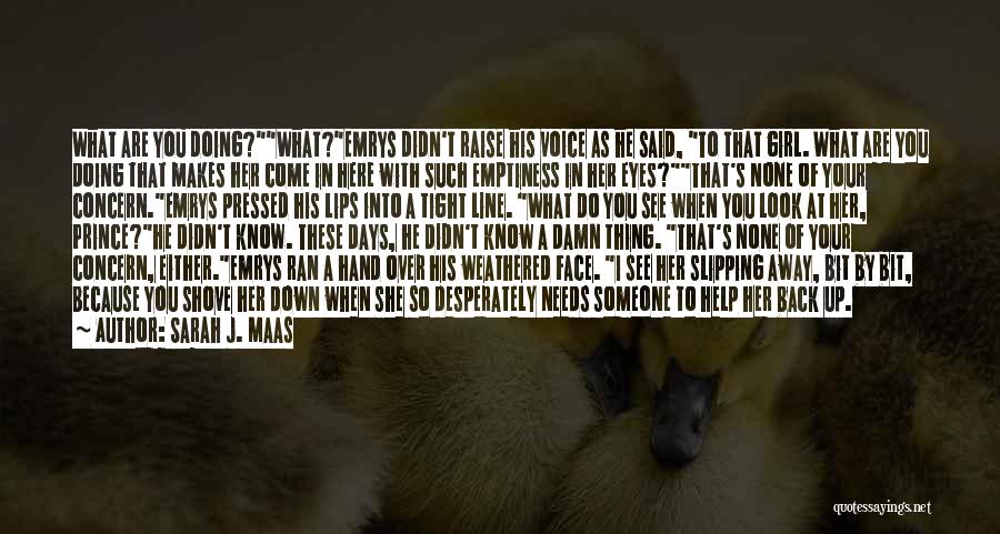 Sarah J. Maas Quotes: What Are You Doing?what?emrys Didn't Raise His Voice As He Said, To That Girl. What Are You Doing That Makes