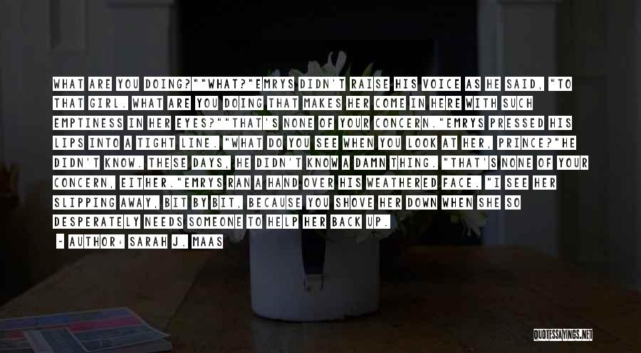 Sarah J. Maas Quotes: What Are You Doing?what?emrys Didn't Raise His Voice As He Said, To That Girl. What Are You Doing That Makes
