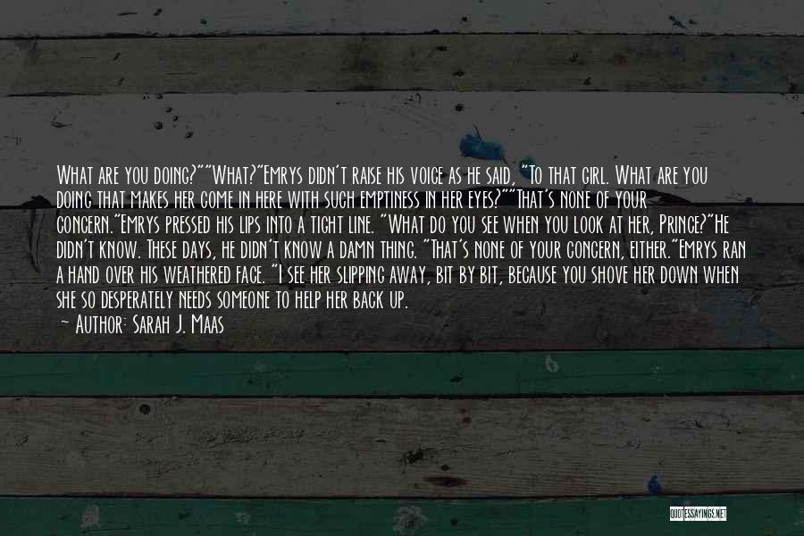 Sarah J. Maas Quotes: What Are You Doing?what?emrys Didn't Raise His Voice As He Said, To That Girl. What Are You Doing That Makes