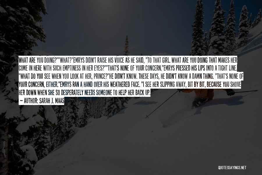 Sarah J. Maas Quotes: What Are You Doing?what?emrys Didn't Raise His Voice As He Said, To That Girl. What Are You Doing That Makes