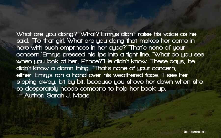 Sarah J. Maas Quotes: What Are You Doing?what?emrys Didn't Raise His Voice As He Said, To That Girl. What Are You Doing That Makes