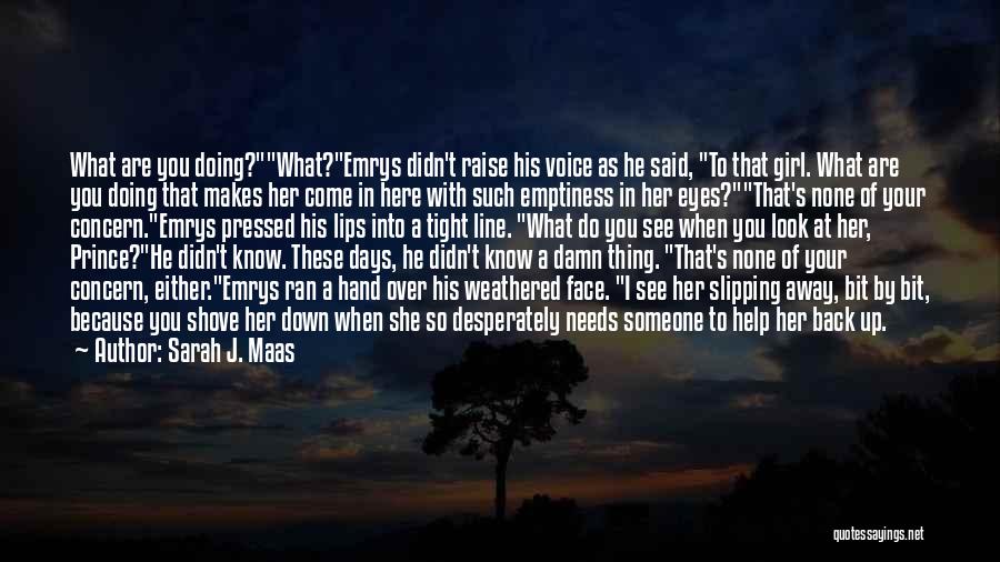 Sarah J. Maas Quotes: What Are You Doing?what?emrys Didn't Raise His Voice As He Said, To That Girl. What Are You Doing That Makes