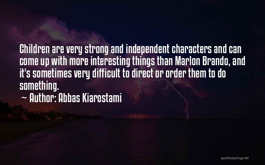 Abbas Kiarostami Quotes: Children Are Very Strong And Independent Characters And Can Come Up With More Interesting Things Than Marlon Brando, And It's