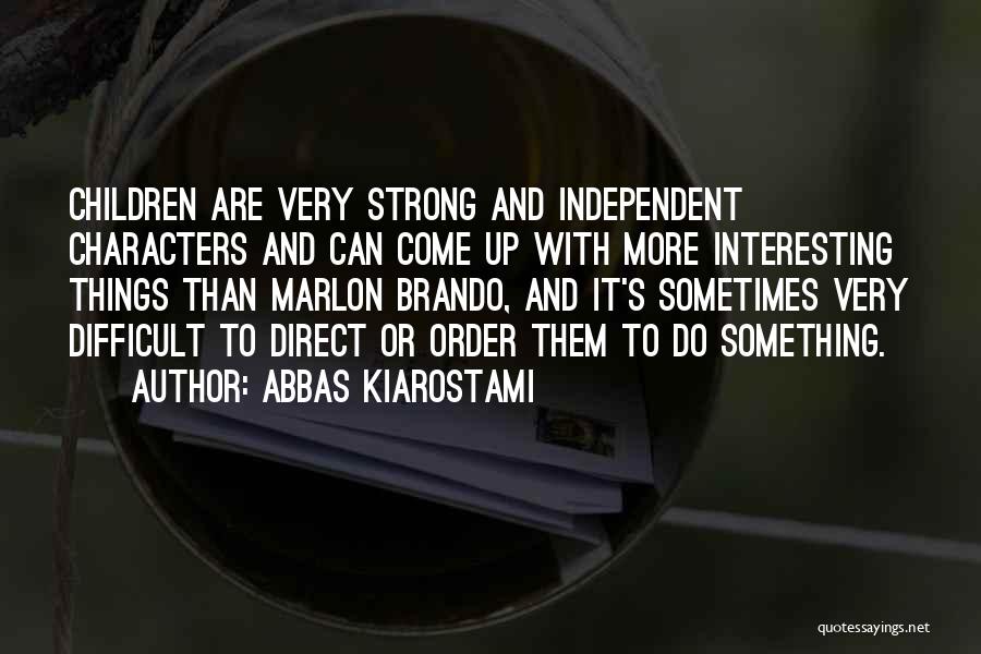 Abbas Kiarostami Quotes: Children Are Very Strong And Independent Characters And Can Come Up With More Interesting Things Than Marlon Brando, And It's