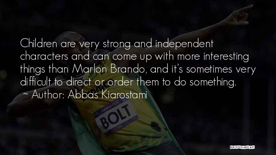 Abbas Kiarostami Quotes: Children Are Very Strong And Independent Characters And Can Come Up With More Interesting Things Than Marlon Brando, And It's