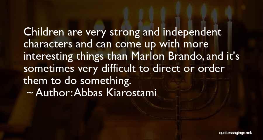 Abbas Kiarostami Quotes: Children Are Very Strong And Independent Characters And Can Come Up With More Interesting Things Than Marlon Brando, And It's