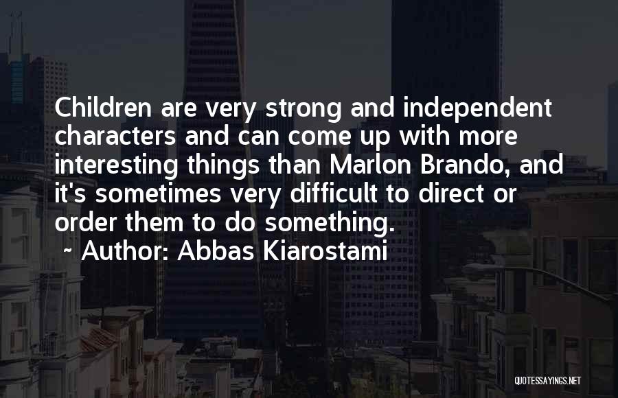 Abbas Kiarostami Quotes: Children Are Very Strong And Independent Characters And Can Come Up With More Interesting Things Than Marlon Brando, And It's