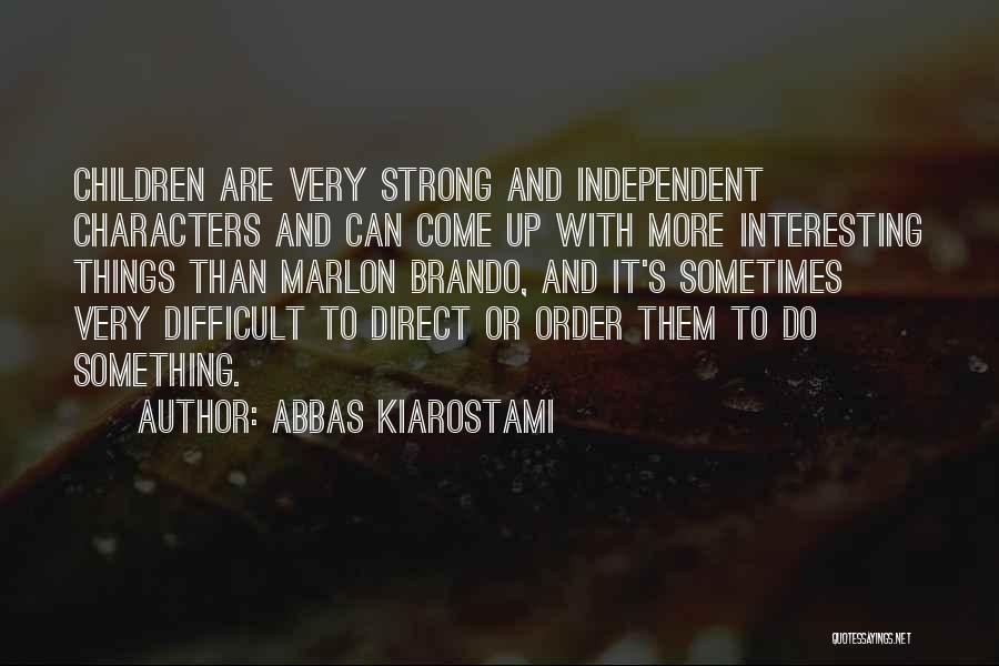 Abbas Kiarostami Quotes: Children Are Very Strong And Independent Characters And Can Come Up With More Interesting Things Than Marlon Brando, And It's