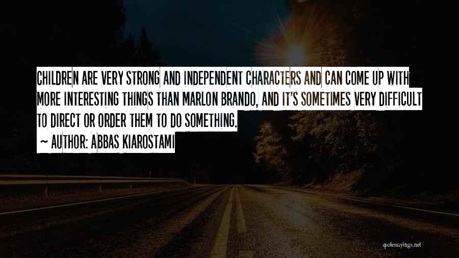 Abbas Kiarostami Quotes: Children Are Very Strong And Independent Characters And Can Come Up With More Interesting Things Than Marlon Brando, And It's