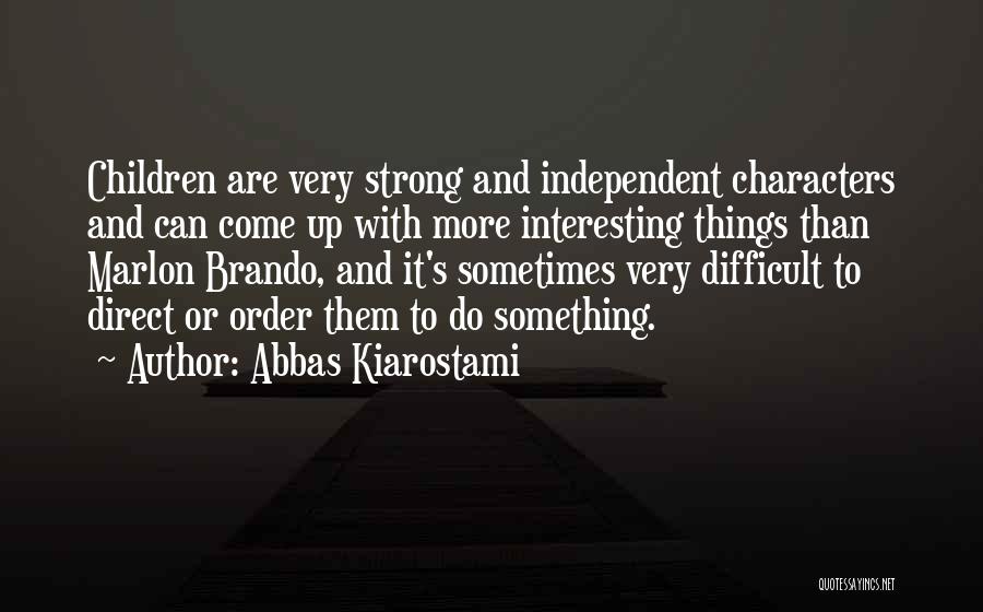 Abbas Kiarostami Quotes: Children Are Very Strong And Independent Characters And Can Come Up With More Interesting Things Than Marlon Brando, And It's