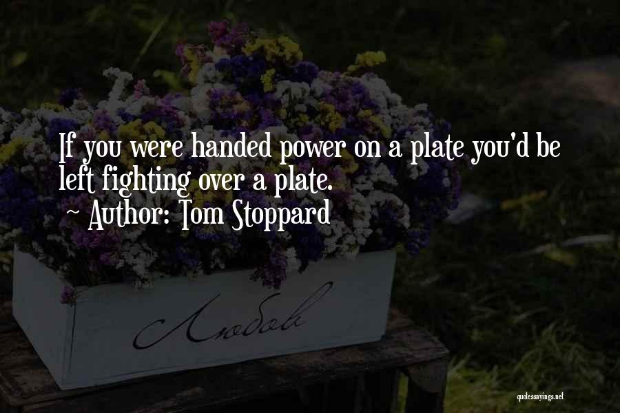 Tom Stoppard Quotes: If You Were Handed Power On A Plate You'd Be Left Fighting Over A Plate.