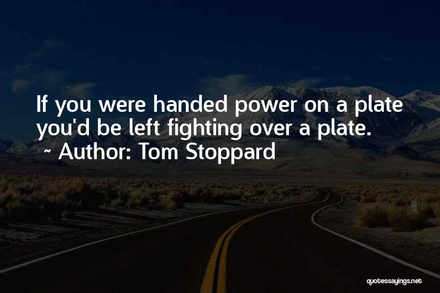 Tom Stoppard Quotes: If You Were Handed Power On A Plate You'd Be Left Fighting Over A Plate.